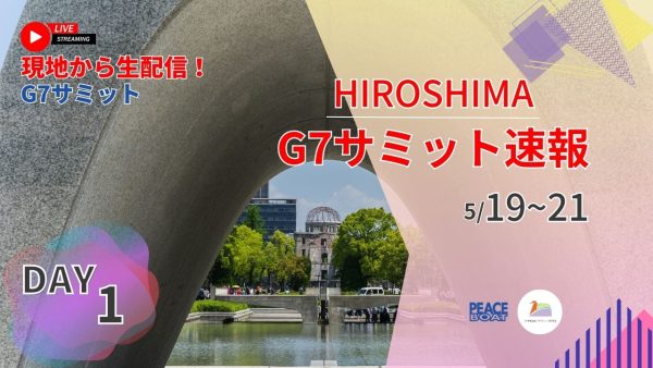 G7広島サミットを現地から生配信！ー「核なき世界」に前進できるか